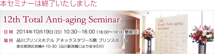 第12回トータルアンチエイジングセミナー 2013年10月27日（日）10:30〜16:00 SHINAGAWA GOOS 1階 TKPガーデンシティ品川 東京都港区高輪三丁目13-3