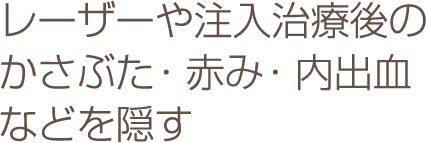 レーザーや注入治療後のかさぶた・赤み・内出血などを隠す