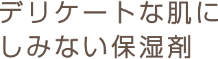 デリケートな肌にしみない保湿剤