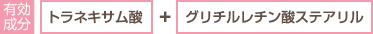 有効成分　トラネキサム酸＋グリチルレチン酸ステアリル