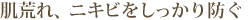肌荒れ、ニキビをしっかり防ぐ